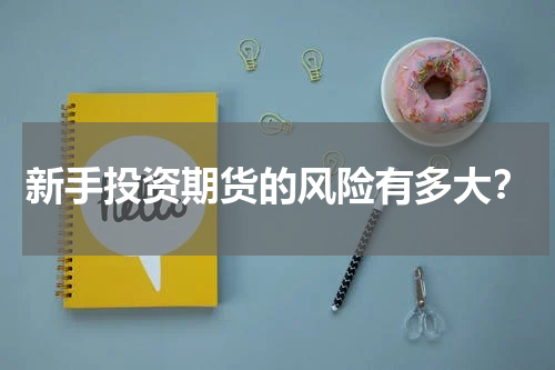 新手投资期货的风险有多大？