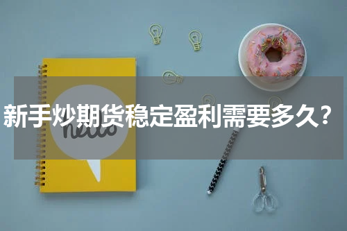 新手炒期货稳定盈利需要多久？