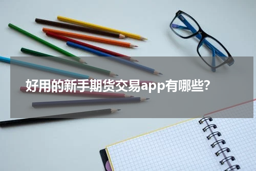 好用的新手期货交易app有哪些？