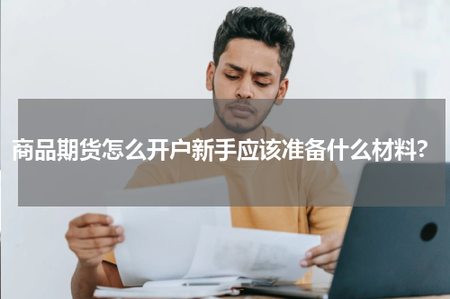 商品期货怎么开户新手应该准备什么材料?