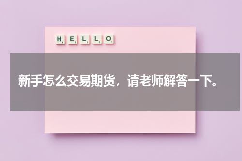 新手怎么交易期货，请老师解答一下。