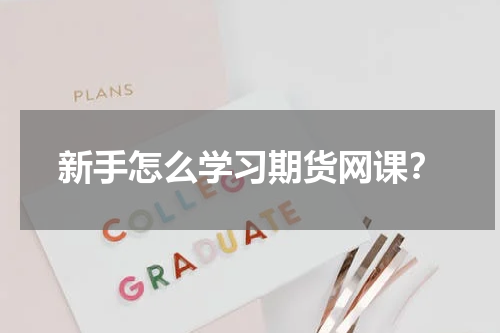 新手怎么学习期货网课？