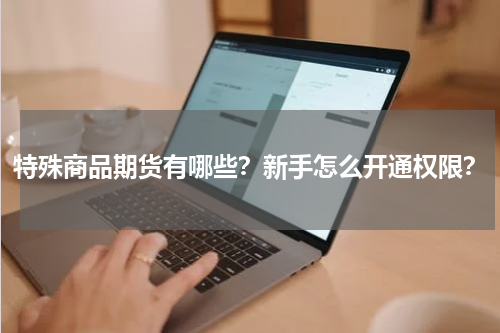 特殊商品期货有哪些?新手怎么开通权限?