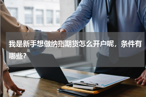 我是新手想做纳指期货怎么开户呢，条件有哪些？