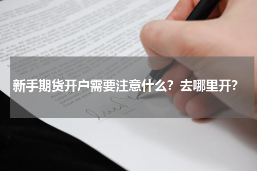 新手期货开户需要注意什么?去哪里开?