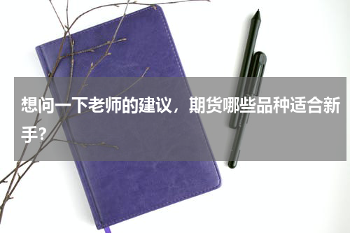 想问一下老师的建议，期货哪些品种适合新手？