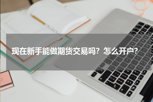 现在新手能做期货交易吗?怎么开户?