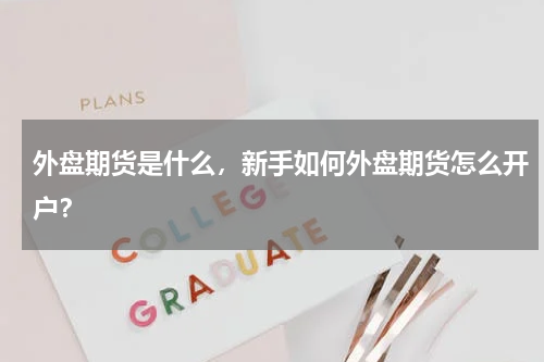 外盘期货是什么，新手如何外盘期货怎么开户？