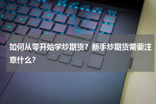 如何从零开始学炒期货?新手炒期货需要注意什么?