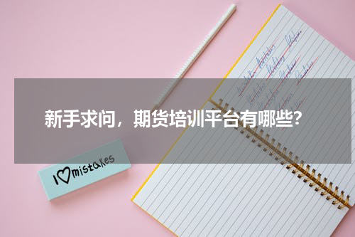 新手求问，期货培训平台有哪些？