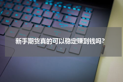 新手期货真的可以稳定赚到钱吗?