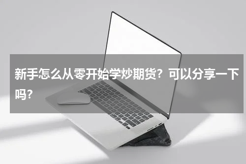 新手怎么从零开始学炒期货?可以分享一下吗?