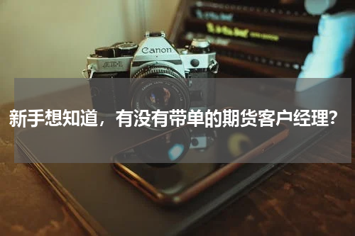 新手想知道，有没有带单的期货客户经理？