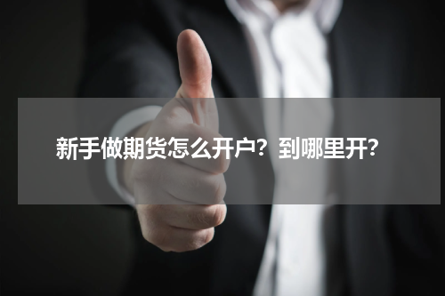 新手做期货怎么开户？到哪里开？