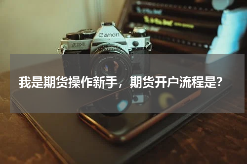 我是期货操作新手,期货开户流程是?