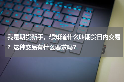 我是期货新手，想知道什么叫期货日内交易？这种交易有什么要求吗？