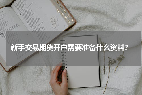 新手交易期货开户需要准备什么资料？