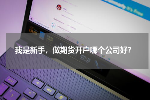 我是新手,做期货开户哪个公司好?