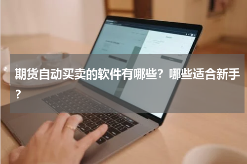 期货自动买卖的软件有哪些?哪些适合新手?