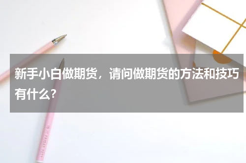 新手小白做期货，请问做期货的方法和技巧有什么？