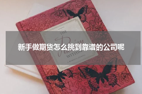 新手做期货怎么挑到靠谱的公司呢