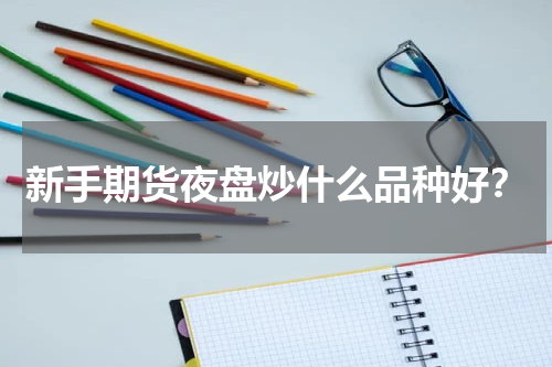 新手期货夜盘炒什么品种好？
