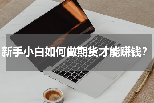 新手小白如何做期货才能赚钱？