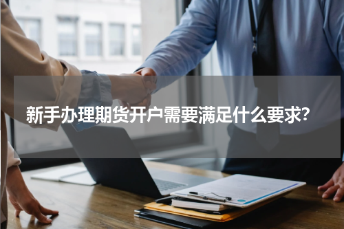 新手办理期货开户需要满足什么要求？