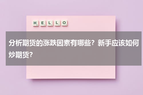 分析期货的涨跌因素有哪些？新手应该如何炒期货？