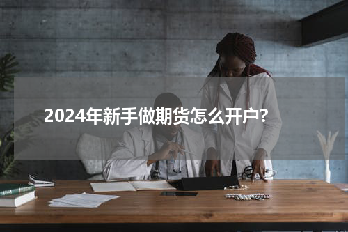 2024年新手做期货怎么开户?