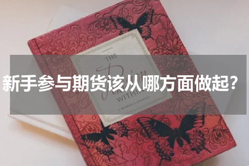 新手参与期货该从哪方面做起？