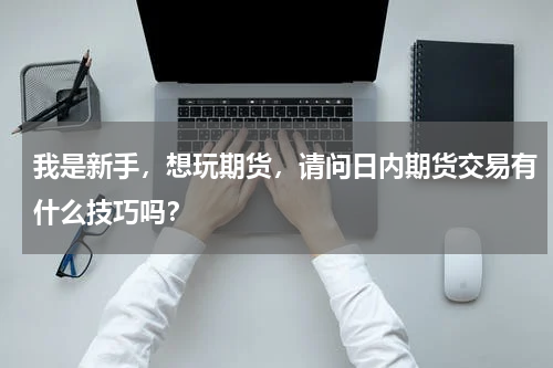 我是新手，想玩期货，请问日内期货交易有什么技巧吗？