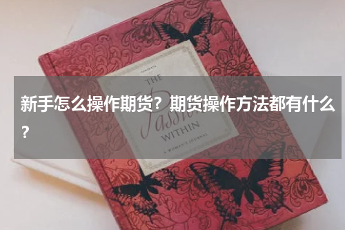 新手怎么操作期货？期货操作方法都有什么？