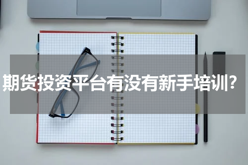 期货投资平台有没有新手培训?