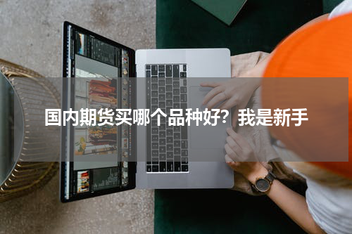 国内期货买哪个品种好?我是新手