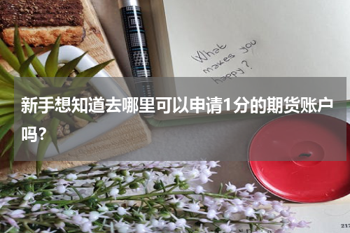 新手想知道去哪里可以申请1分的期货账户吗？