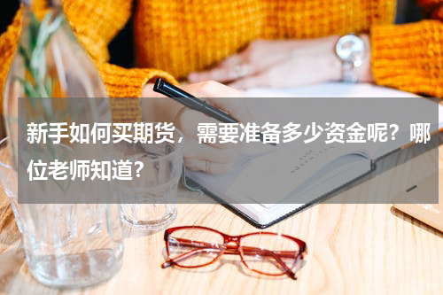 新手如何买期货，需要准备多少资金呢？哪位老师知道？