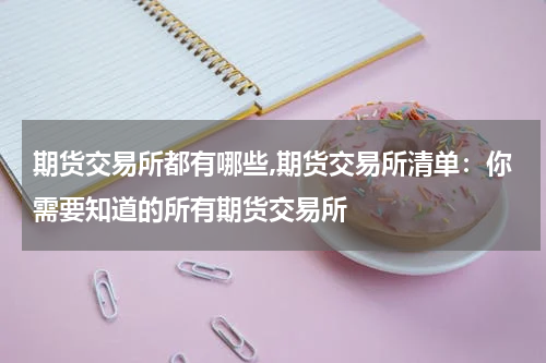 期货交易所都有哪些,期货交易所清单：你需要知道的所有期货交易所