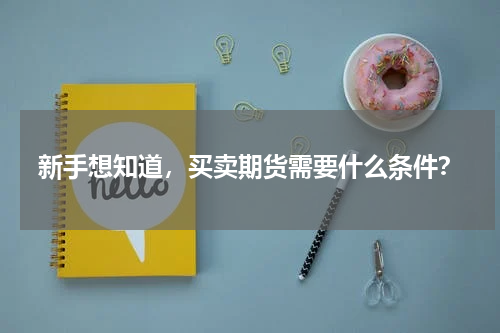 新手想知道，买卖期货需要什么条件？