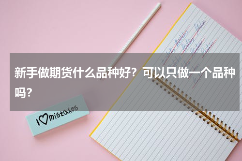 新手做期货什么品种好？可以只做一个品种吗？