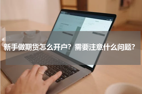 新手做期货怎么开户?需要注意什么问题?