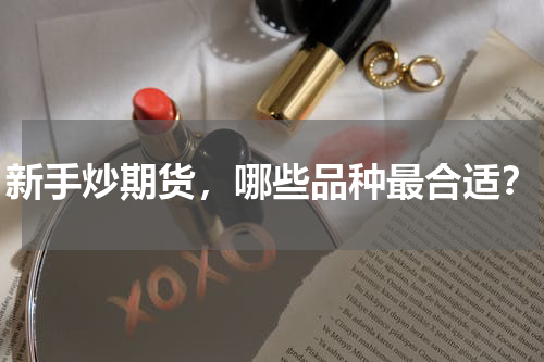 新手炒期货,哪些品种最合适?