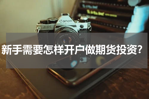 新手需要怎样开户做期货投资？