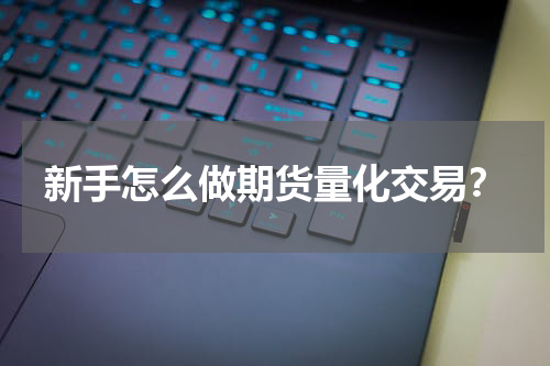 新手怎么做期货量化交易?