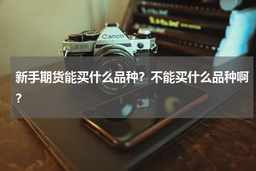 新手期货能买什么品种？不能买什么品种啊？