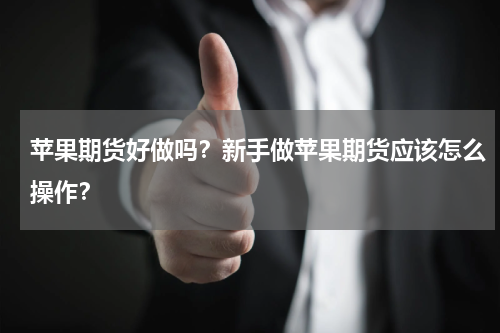 苹果期货好做吗？新手做苹果期货应该怎么操作？