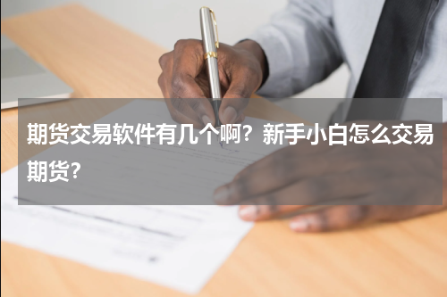 期货交易软件有几个啊？新手小白怎么交易期货？